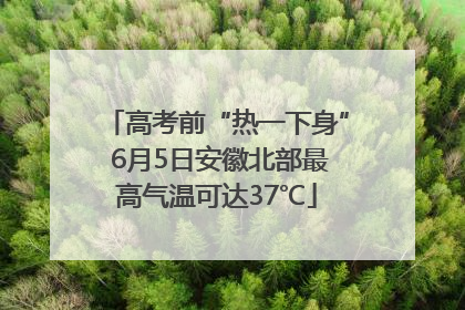 高考前“热一下身” 6月5日安徽北部最高气温可达37℃