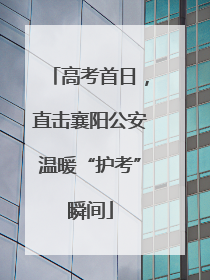 高考首日，直击襄阳公安温暖“护考”瞬间