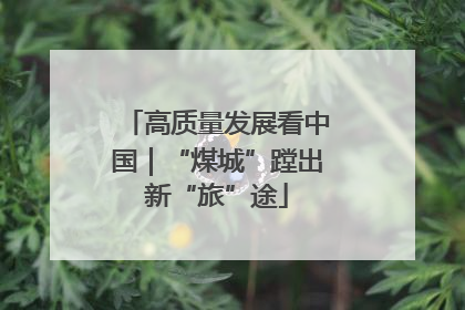 高质量发展看中国｜“煤城”蹚出新“旅”途