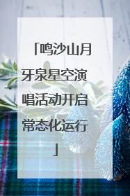 鸣沙山月牙泉星空演唱活动开启常态化运行