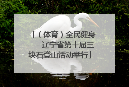（体育）全民健身——辽宁省第十届三块石登山活动举行