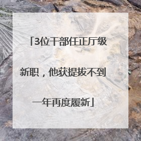 3位干部任正厅级新职，他获提拔不到一年再度履新