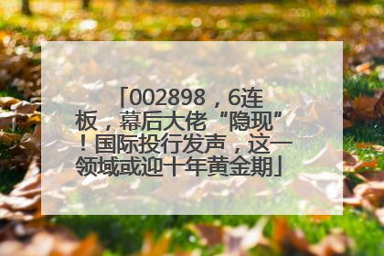 002898，6连板，幕后大佬“隐现”！国际投行发声，这一领域或迎十年黄金期