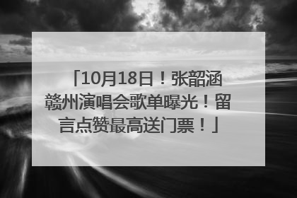 10月18日！张韶涵赣州演唱会歌单曝光！留言点赞最高送门票！