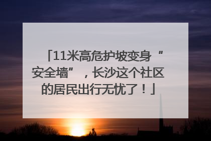 11米高危护坡变身“安全墙”，长沙这个社区的居民出行无忧了！