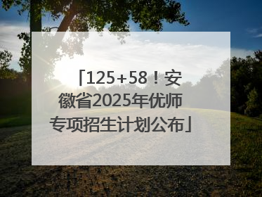 125+58！安徽省2025年优师专项招生计划公布