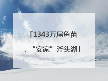1343万尾鱼苗，“安家”斧头湖