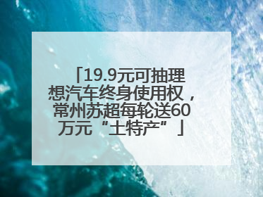 19.9元可抽理想汽车终身使用权，常州苏超每轮送60万元“土特产”