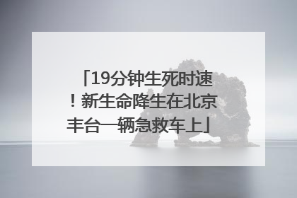 19分钟生死时速！新生命降生在北京丰台一辆急救车上