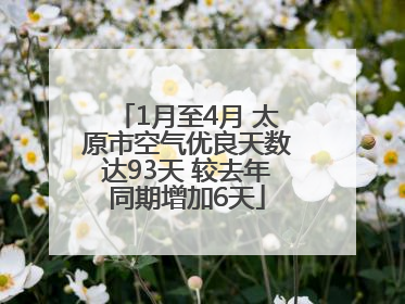1月至4月 太原市空气优良天数达93天 较去年同期增加6天