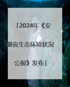 2024年《安徽省生态环境状况公报》发布