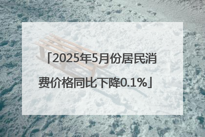 2025年5月份居民消费价格同比下降0.1%