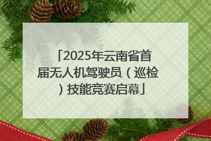 2025年云南省首届无人机驾驶员（巡检）技能竞赛启幕