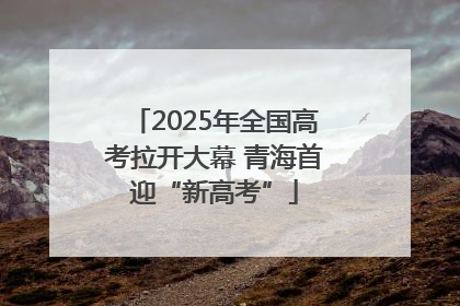 2025年全国高考拉开大幕 青海首迎“新高考”