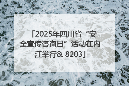 2025年四川省“安全宣传咨询日”活动在内江举行& 8203