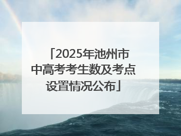 2025年池州市中高考考生数及考点设置情况公布