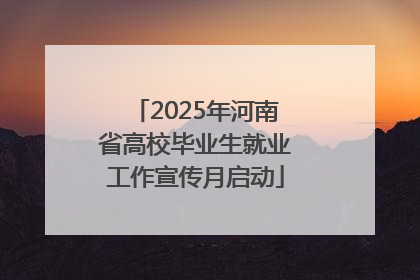 2025年河南省高校毕业生就业工作宣传月启动