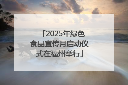 2025年绿色食品宣传月启动仪式在福州举行
