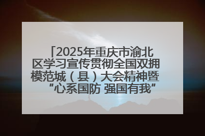2025年重庆市渝北区学习宣传贯彻全国双拥模范城（县）大会精神暨“心系国防 强国有我”国防教育活动