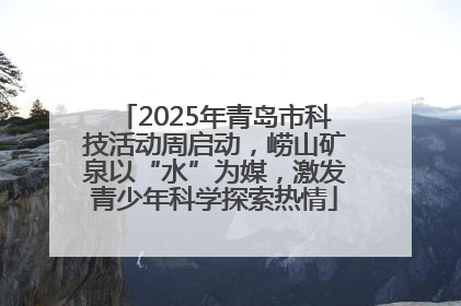 2025年青岛市科技活动周启动，崂山矿泉以“水”为媒，激发青少年科学探索热情