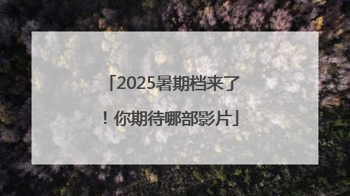 2025暑期档来了！你期待哪部影片