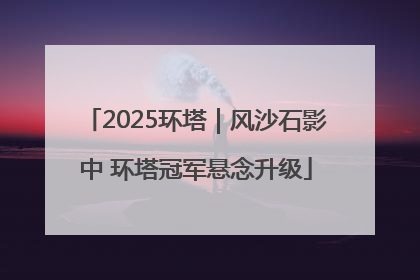 2025环塔｜风沙石影中 环塔冠军悬念升级