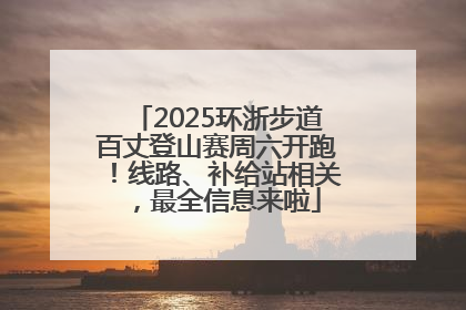 2025环浙步道百丈登山赛周六开跑！线路、补给站相关，最全信息来啦