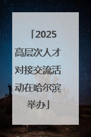 2025高层次人才对接交流活动在哈尔滨举办