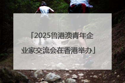 2025鲁港澳青年企业家交流会在香港举办