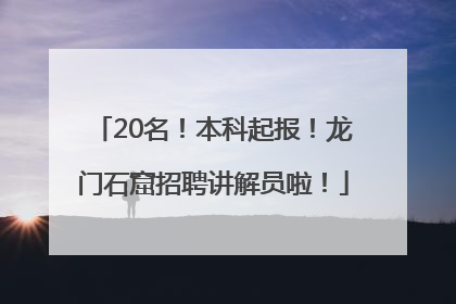 20名！本科起报！龙门石窟招聘讲解员啦！