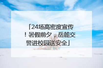 24场高密度宣传！暑假前夕，岳麓交警进校园送安全