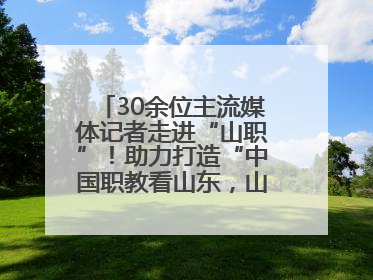 30余位主流媒体记者走进“山职”！助力打造“中国职教看山东，山东职教看山职”金名片