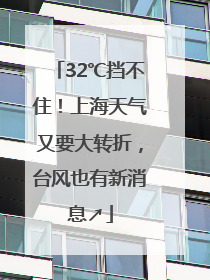 32℃挡不住！上海天气又要大转折，台风也有新消息↗