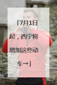 7月1日起，西宁将增加这些动车→