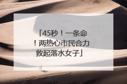 45秒！一条命！两热心市民合力救起落水女子