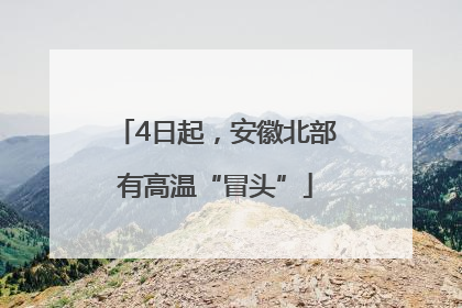 4日起，安徽北部有高温“冒头”