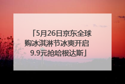 5月26日京东全球购冰淇淋节冰爽开启 9.9元抢哈根达斯