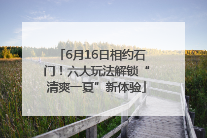 6月16日相约石门！六大玩法解锁“清爽一夏”新体验