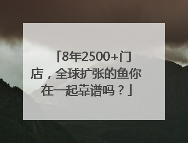 8年2500+门店，全球扩张的鱼你在一起靠谱吗？