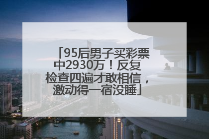 95后男子买彩票中2930万！反复检查四遍才敢相信，激动得一宿没睡