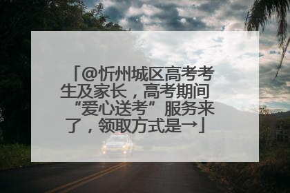 @忻州城区高考考生及家长，高考期间“爱心送考”服务来了，领取方式是→