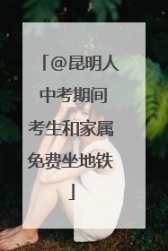 @昆明人 中考期间考生和家属免费坐地铁