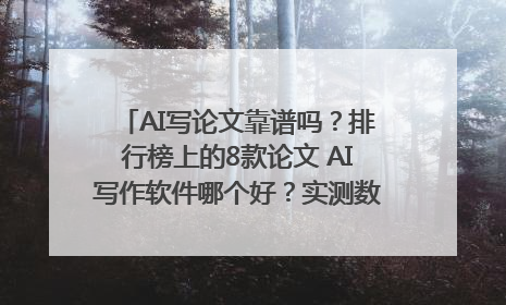 AI写论文靠谱吗？排行榜上的8款论文 AI写作软件哪个好？实测数据告诉你答案！