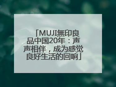 MUJI無印良品中国20年：声声相伴，成为感觉良好生活的回响