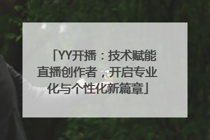 YY开播：技术赋能直播创作者，开启专业化与个性化新篇章