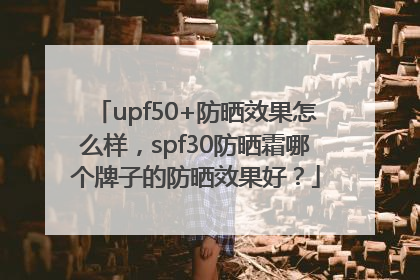 upf50+防晒效果怎么样，spf30防晒霜哪个牌子的防晒效果好？
